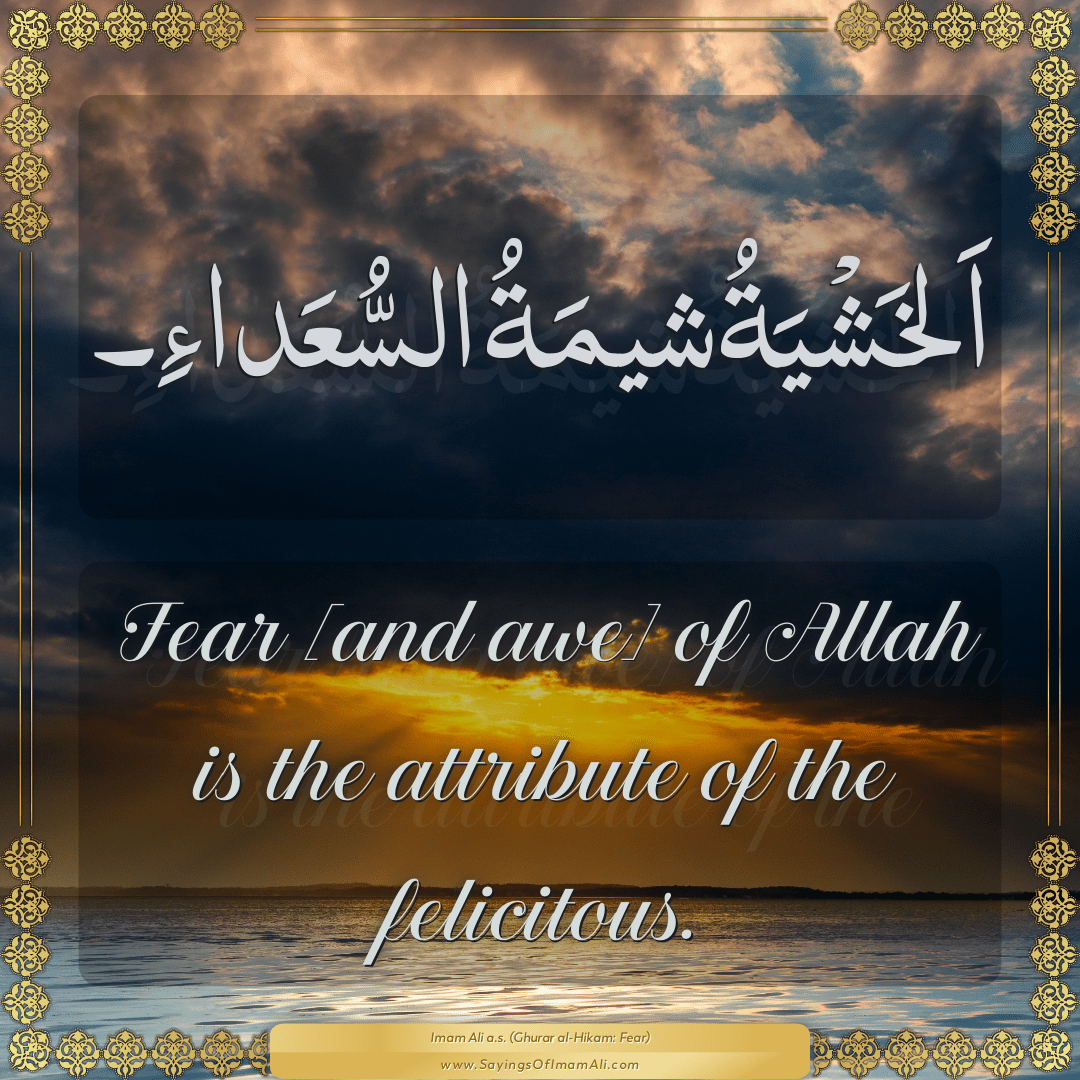 Fear [and awe] of Allah is the attribute of the felicitous.